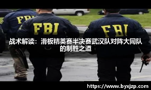 战术解读：滑板精英赛半决赛武汉队对阵大同队的制胜之道