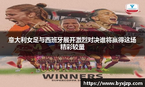 意大利女足与西班牙展开激烈对决谁将赢得这场精彩较量
