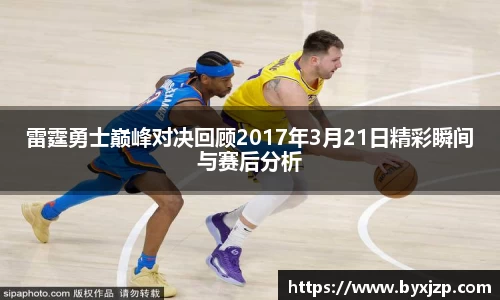 雷霆勇士巅峰对决回顾2017年3月21日精彩瞬间与赛后分析