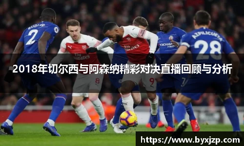 2018年切尔西与阿森纳精彩对决直播回顾与分析