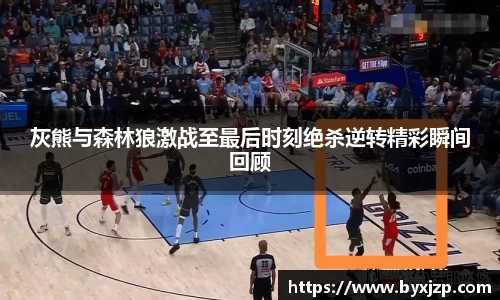 灰熊与森林狼激战至最后时刻绝杀逆转精彩瞬间回顾