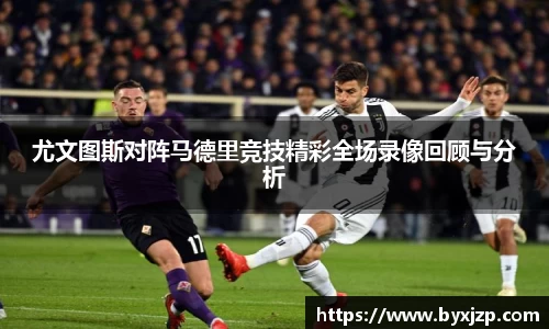 尤文图斯对阵马德里竞技精彩全场录像回顾与分析