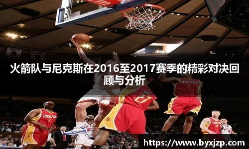 火箭队与尼克斯在2016至2017赛季的精彩对决回顾与分析