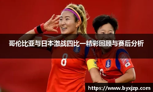 哥伦比亚与日本激战四比一精彩回顾与赛后分析