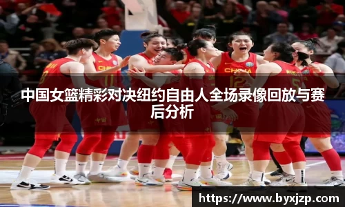 中国女篮精彩对决纽约自由人全场录像回放与赛后分析